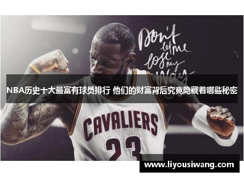 NBA历史十大最富有球员排行 他们的财富背后究竟隐藏着哪些秘密